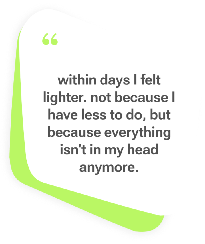 Thinkii user testimonial: within days I felt lighter, not because I have less to do, but because everything isn't in my head anymore