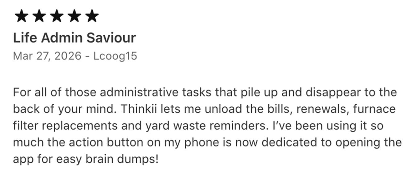 5-star Thinkii review — unload the bills, renewals, and tasks that pile up, action button dedicated to easy brain dumps